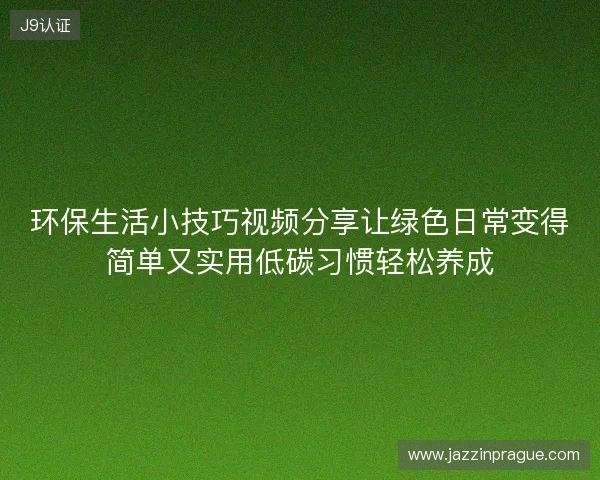 环保生活小技巧视频分享让绿色日常变得简单又实用低碳习惯轻松养成