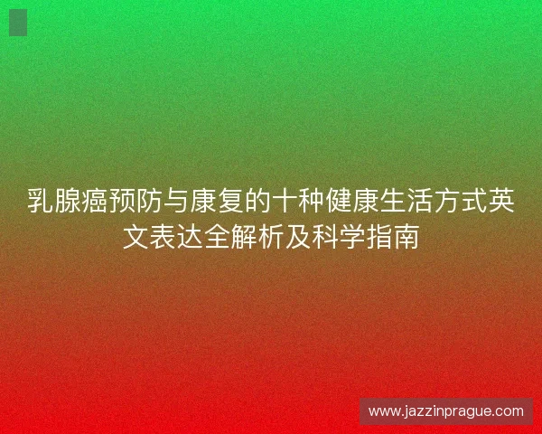 乳腺癌预防与康复的十种健康生活方式英文表达全解析及科学指南